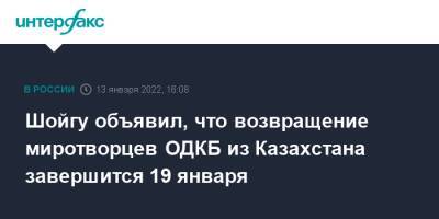 Шойгу объявил, что возвращение миротворцев ОДКБ из Казахстана завершится 19 января