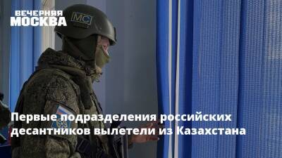 Первые подразделения российских десантников вылетели из Казахстана