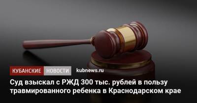 Суд взыскал с РЖД 300 тыс. рублей в пользу травмированного ребенка в Краснодарском крае