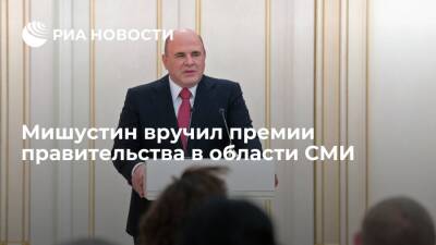 Премьер Мишустин вручил премии правительства 2021 года в области СМИ