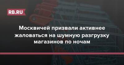 Москвичей призвали активнее жаловаться на шумную разгрузку магазинов по ночам