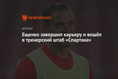 Ещенко завершил карьеру и вошёл в тренерский штаб «Спартака»