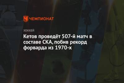 Кетов проведёт 507-й матч в составе СКА, побив рекорд форварда из 1970-х