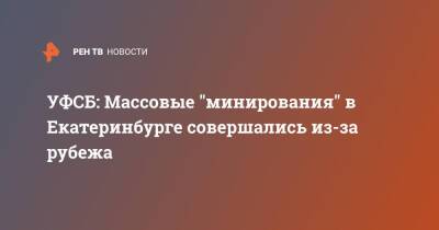 УФСБ: Массовые "минирования" в Екатеринбурге совершались из-за рубежа