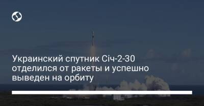 Украинский спутник Січ-2-30 отделился от ракеты и успешно выведен на орбиту