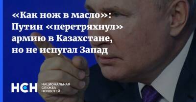 «Как нож в масло»: Путин «перетряхнул» армию в Казахстане, но не испугал Запад