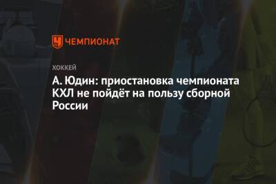 А. Юдин: приостановка чемпионата КХЛ не пойдёт на пользу сборной России