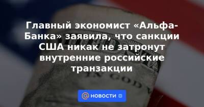 Главный экономист «Альфа-Банка» заявила, что санкции США никак не затронут внутренние российские транзакции
