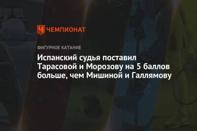 Испанский судья поставил Тарасовой и Морозову на 5 баллов больше, чем Мишиной и Галлямову