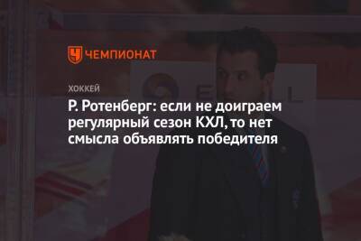 Р. Ротенберг: если не доиграем регулярный сезон КХЛ, то нет смысла объявлять победителя