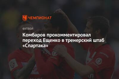 Комбаров прокомментировал переход Ещенко в тренерский штаб «Спартака»