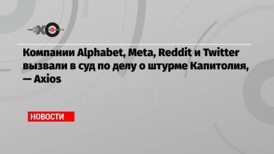 Компании Alphabet, Meta, Reddit и Twitter вызвали в суд по делу о штурме Капитолия, — Axios
