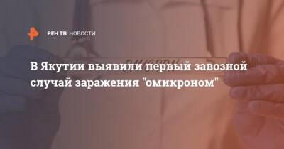 В Якутии выявили первый завозной случай заражения "омикроном"