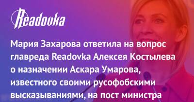 Мария Захарова ответила на вопрос главреда Readovka Алексея Костылева о назначении Аскара Умарова, известного своими русофобскими высказываниями, на пост министра информации Казахстана