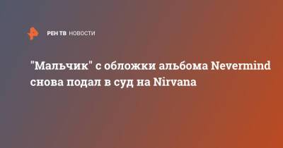 "Мальчик" с обложки альбома Nevermind снова подал в суд на Nirvana