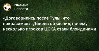 «Договорились после Тулы, что покрасимся». Дивеев объяснил, почему несколько игроков ЦСКА стали блондинами