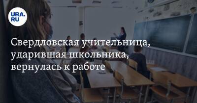 Свердловская учительница, ударившая школьника, вернулась к работе. Пострадавший учится в ее классе