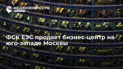 ФСК ЕЭС продает бизнес-центр на юго-западе Москвы