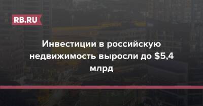 Алексей Новиков - Инвестиции в российскую недвижимость выросли до $5,4 млрд - rb.ru - Россия