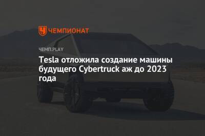 Tesla отложила создание машины будущего Cybertruck аж до 2023 года