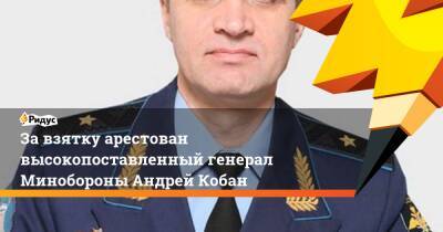 За взятку арестован высокопоставленный генерал Минобороны Андрей Кобан