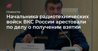 Начальника радиотехнических войск ВКС России арестовали по делу о получении взятки