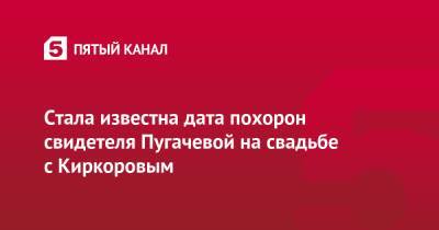 Стала известна дата похорон свидетеля Пугачевой на свадьбе с Киркоровым