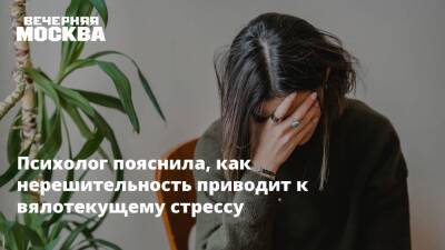 Психолог пояснила, как нерешительность приводит к вялотекущему стрессу - vm - Санкт-Петербург