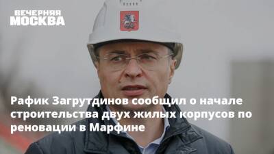 Рафик Загрутдинов сообщил о начале строительства двух жилых корпусов по реновации в Марфине