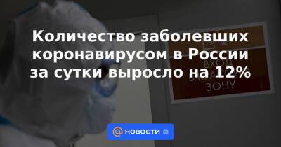 Количество заболевших коронавирусом в России за сутки выросло на 12%