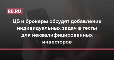 ЦБ и брокеры обсудят добавление индивидуальных задач в тесты для неквалифицированных инвесторов