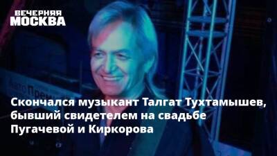 Скончался музыкант Талгат Тухтамышев, бывший свидетелем на свадьбе Пугачевой и Киркорова