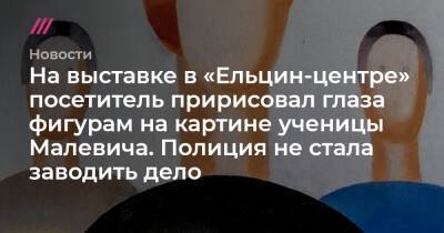 На выставке в «Ельцин-центре» посетитель пририсовал глаза фигурам на картине ученицы Малевича. Полиция не стала заводить дело