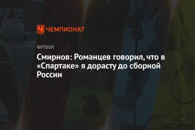 Смирнов: Романцев говорил, что в «Спартаке» я дорасту до сборной России