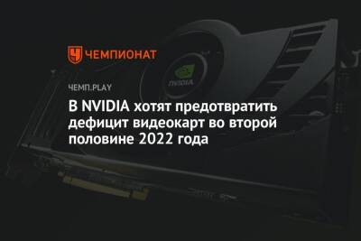 В NVIDIA хотят предотвратить дефицит видеокарт во второй половине 2022 года