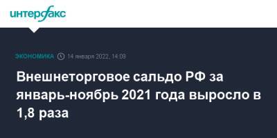 Внешнеторговое сальдо РФ за январь-ноябрь 2021 года выросло в 1,8 раза