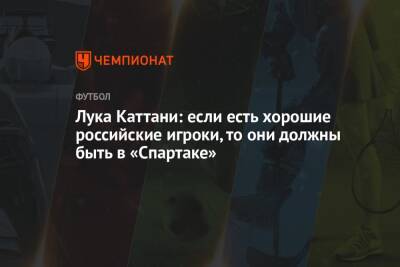 Лука Каттани: если есть хорошие российские игроки, то они должны быть в «Спартаке»