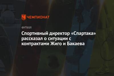 Спортивный директор «Спартака» рассказал о ситуации с контрактами Жиго и Бакаева