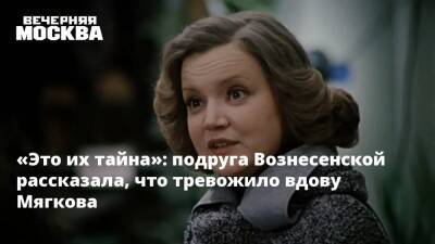 «Это их тайна»: подруга Вознесенской рассказала, что тревожило вдову Мягкова