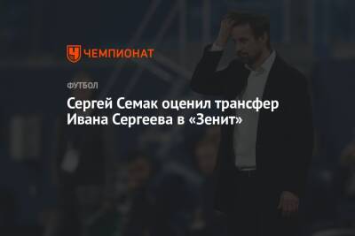 Сергей Семак оценил трансфер Ивана Сергеева в «Зенит»