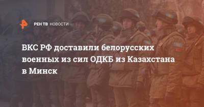 ВКС РФ доставили белорусских военных из сил ОДКБ из Казахстана в Минск