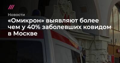 «Омикрон» выявляют более чем у 40% заболевших ковидом в Москве