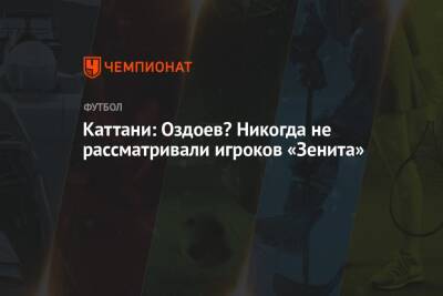 Каттани: Оздоев? Никогда не рассматривали игроков «Зенита»