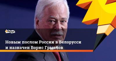 Новым послом России вБелоруссии назначен Борис Грызлов