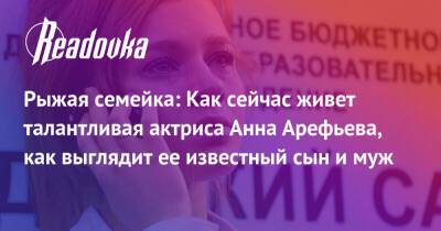 Рыжая семейка: Как сейчас живет талантливая актриса Анна Арефьева, как выглядит ее известный сын и муж