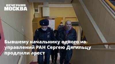 Бывшему начальнику одного из управлений РАН Сергею Дягильцу продлили арест