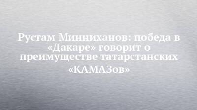 Рустам Минниханов - Дмитрий Сотников - Рустам Минниханов: победа в «Дакаре» говорит о преимуществе татарстанских «КАМАЗов» - chelny-izvest.ru - респ. Татарстан