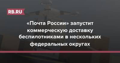 «Почта России» запустит коммерческую доставку беспилотниками в нескольких федеральных округах