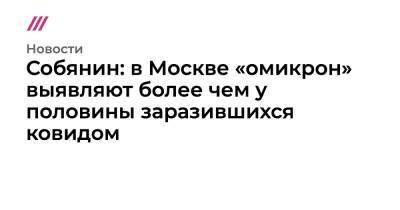 Собянин: в Москве «омикрон» выявляют более чем у половины заразившихся ковидом