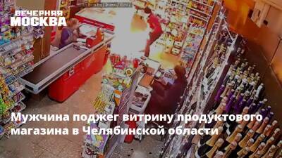 Мужчина поджег витрину продуктового магазина в Челябинской области